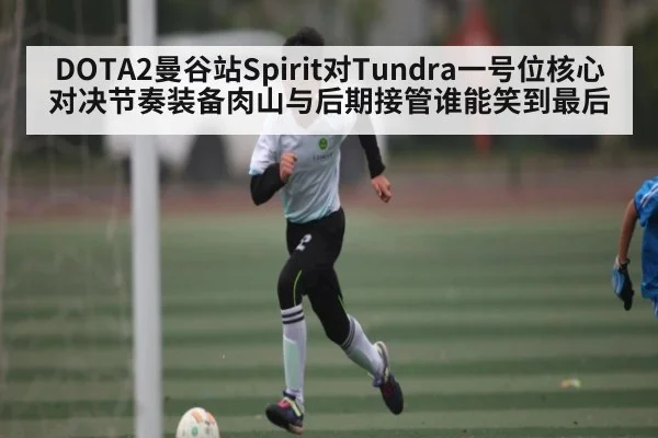 DOTA2曼谷站Spirit对Tundra一号位核心对决节奏装备肉山与后期接管谁能笑到最后