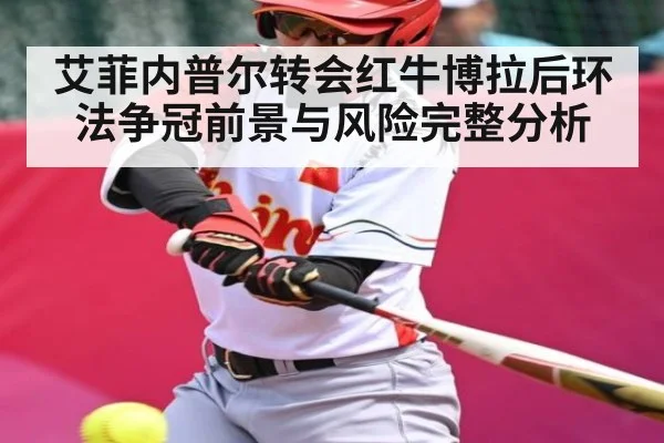 艾菲内普尔转会红牛博拉后环法争冠前景与风险完整分析